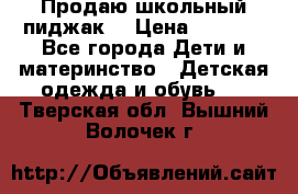 Продаю школьный пиджак  › Цена ­ 1 000 - Все города Дети и материнство » Детская одежда и обувь   . Тверская обл.,Вышний Волочек г.